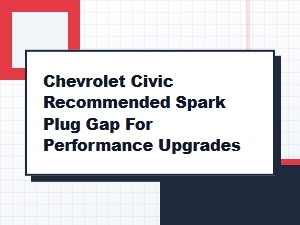 Recommended Spark Plug Gap for Chevrolet Civic Performance Upgrades