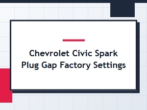 Factory Spark Plug Gap Settings for Chevrolet Civic Models
